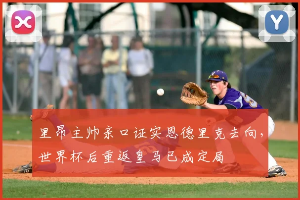 里昂主帅亲口证实恩德里克去向，世界杯后重返皇马已成定局