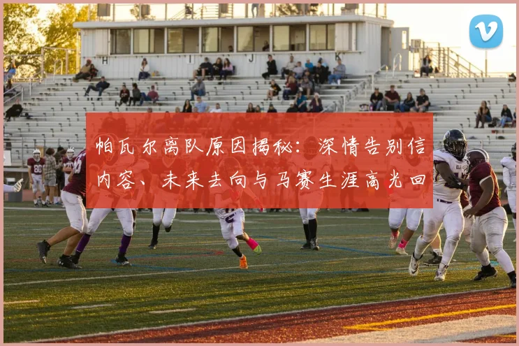 帕瓦尔离队原因揭秘：深情告别信内容、未来去向与马赛生涯高光回顾