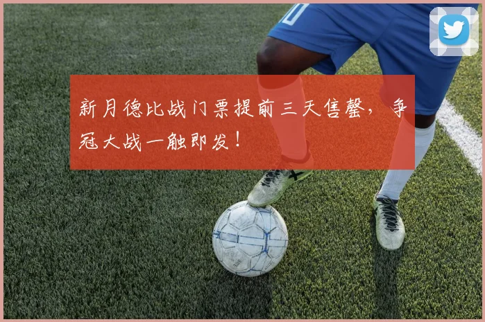 新月德比战门票提前三天售罄,争冠大战一触即发!