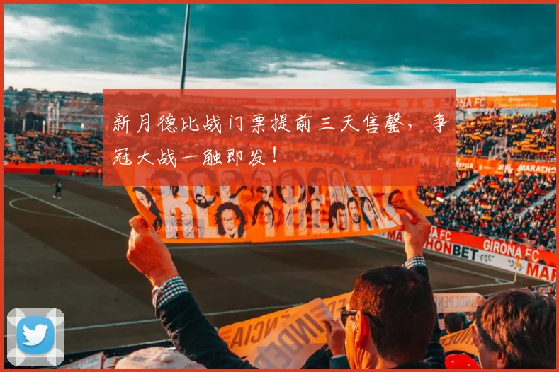 新月德比战门票提前三天售罄，争冠大战一触即发！