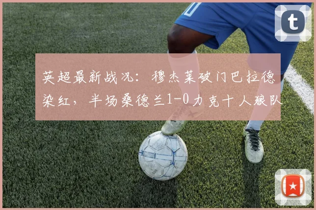 英超最新战况：穆杰莱破门巴拉德染红，半场桑德兰1-0力克十人狼队