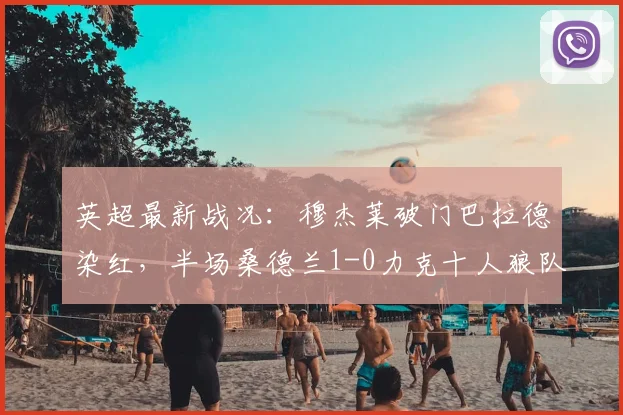 英超最新战况：穆杰莱破门巴拉德染红，半场桑德兰1-0力克十人狼队