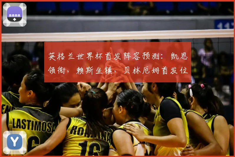 英格兰世界杯首发阵容预测：凯恩领衔，赖斯坐镇，贝林厄姆首发位置成关键看点